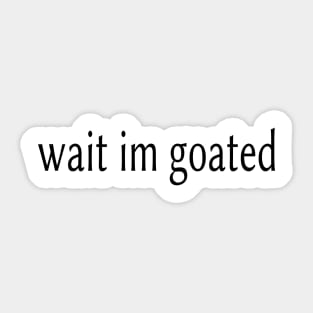 Wait I’m Goated Sticker